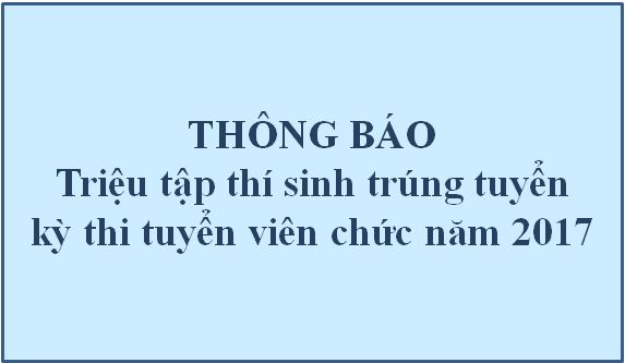 Thông báo triệu tập thí sinh trúng tuyển kỳ thi tuyển viên chức năm 2017